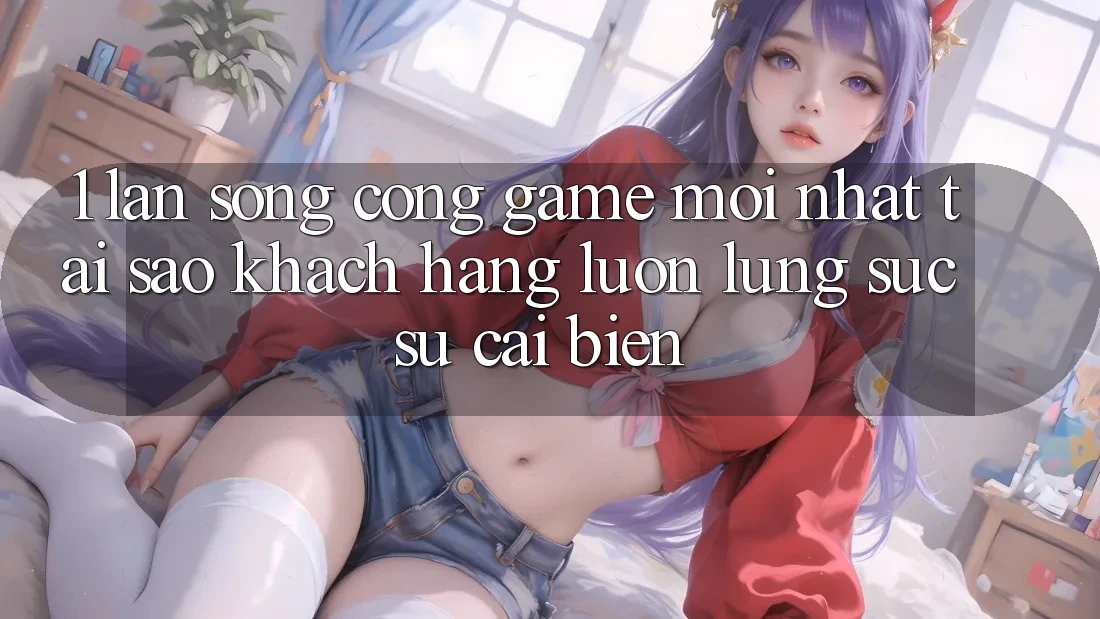 1. Làn Sóng Cổng Game Mới nhất: Tại Sao Khách hàng Luôn Lùng sục Sự Cải biến?