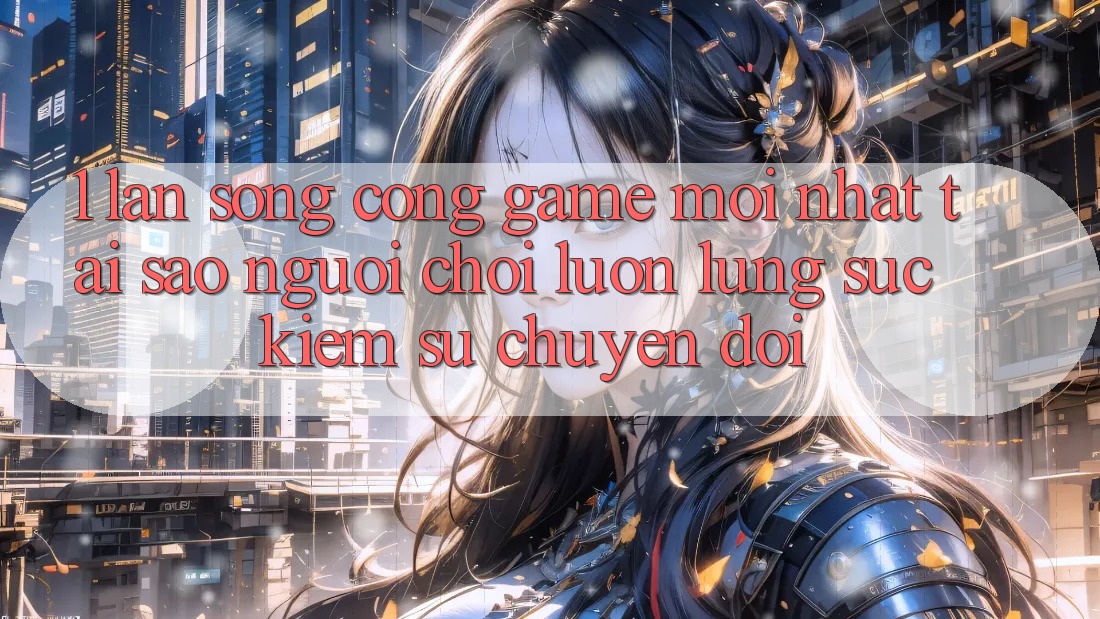 1. Làn Sóng Cổng Game Mới nhất: Tại Sao Người Chơi Luôn Lùng sục Kiếm Sự Chuyển đổi?