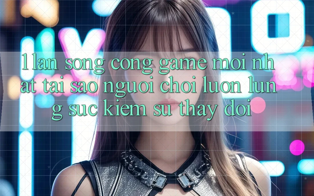 1. Làn Sóng Cổng Game Mới nhất: Tại Sao Người Chơi Luôn Lùng sục Kiếm Sự Thay Đổi?