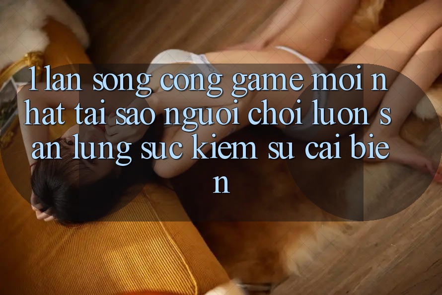 1. Làn Sóng Cổng Game Mới nhất: Tại Sao Người Chơi Luôn Săn lùng sục Kiếm Sự Cải biến?