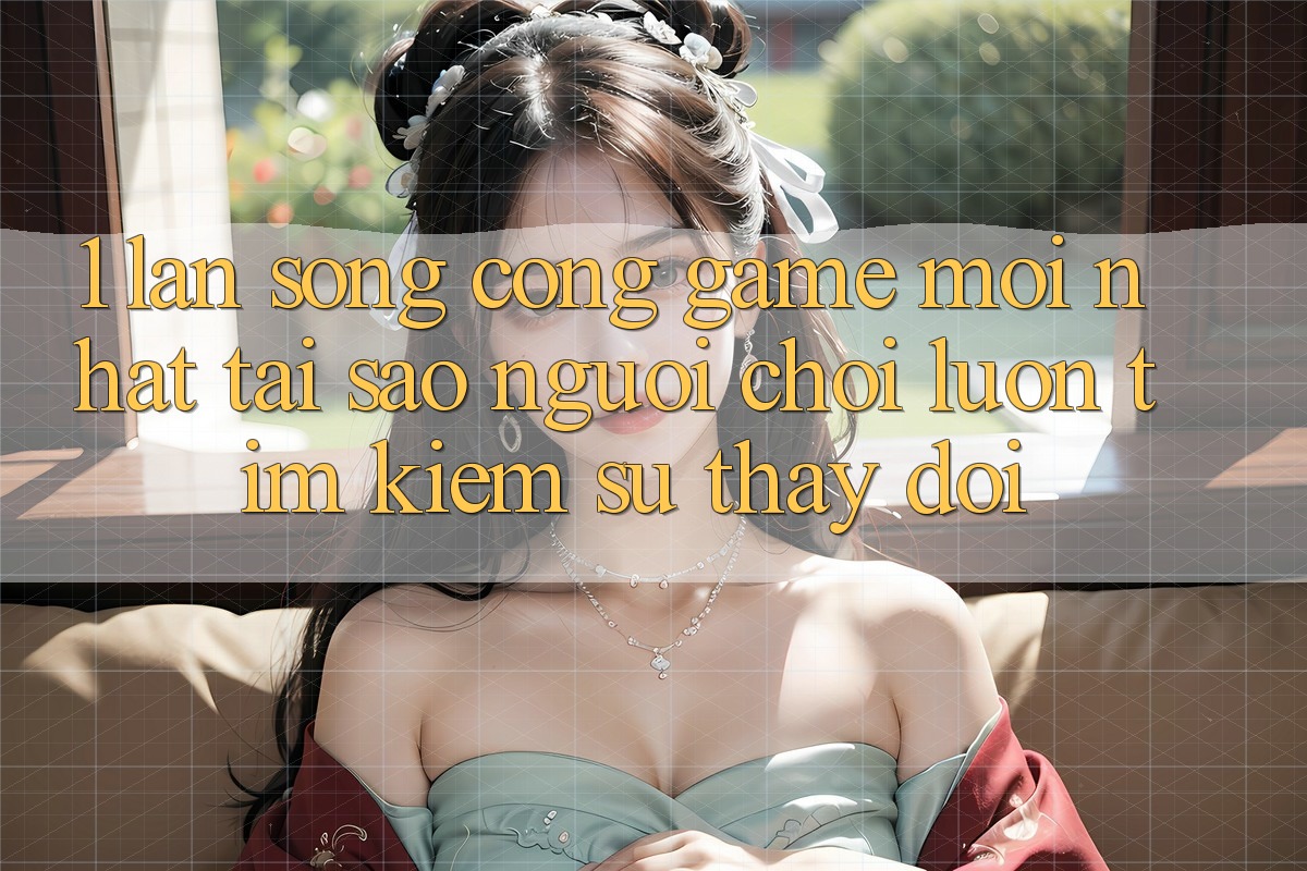 1. Làn Sóng Cổng Game Mới nhất: Tại Sao Người chơi Luôn Tìm Kiếm Sự Thay Đổi?