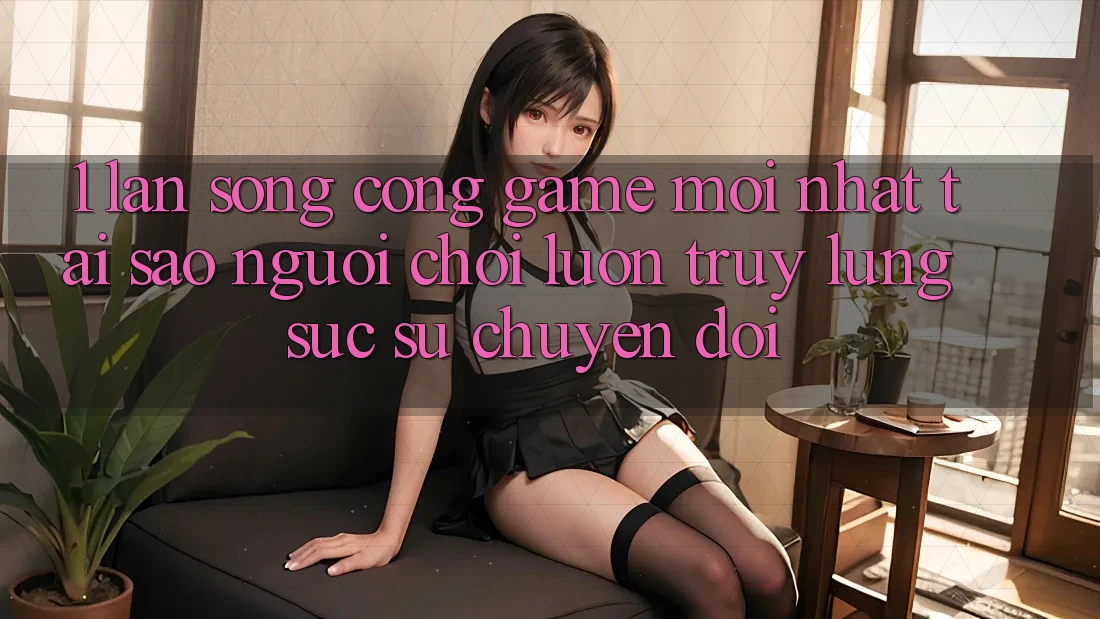 1. Làn Sóng Cổng Game Mới nhất: Tại Sao Người Chơi Luôn Truy lùng sục Sự Chuyển đổi?