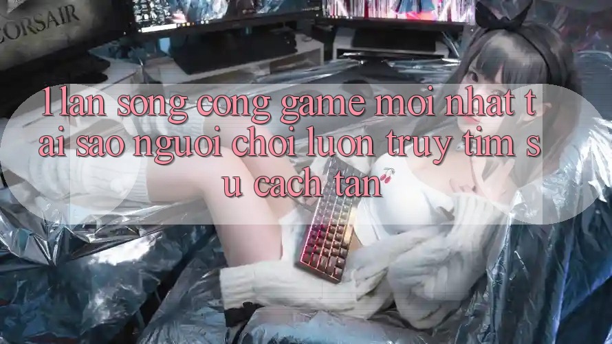 1. Làn Sóng Cổng Game Mới nhất: Tại Sao Người Chơi Luôn Truy tìm Sự Cách tân?
