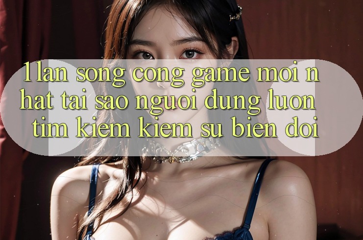 1. Làn Sóng Cổng Game Mới nhất: Tại Sao Người dùng Luôn Tìm kiếm Kiếm Sự Biến đổi?