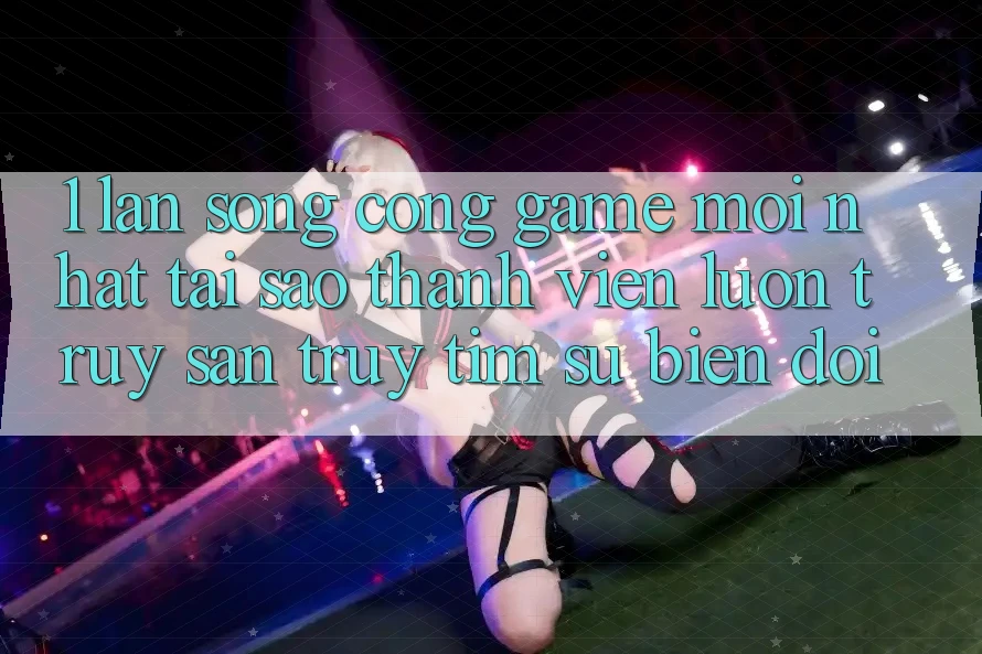 1. Làn Sóng Cổng Game Mới nhất: Tại Sao Thành viên Luôn Truy săn truy tìm Sự Biến đổi?
