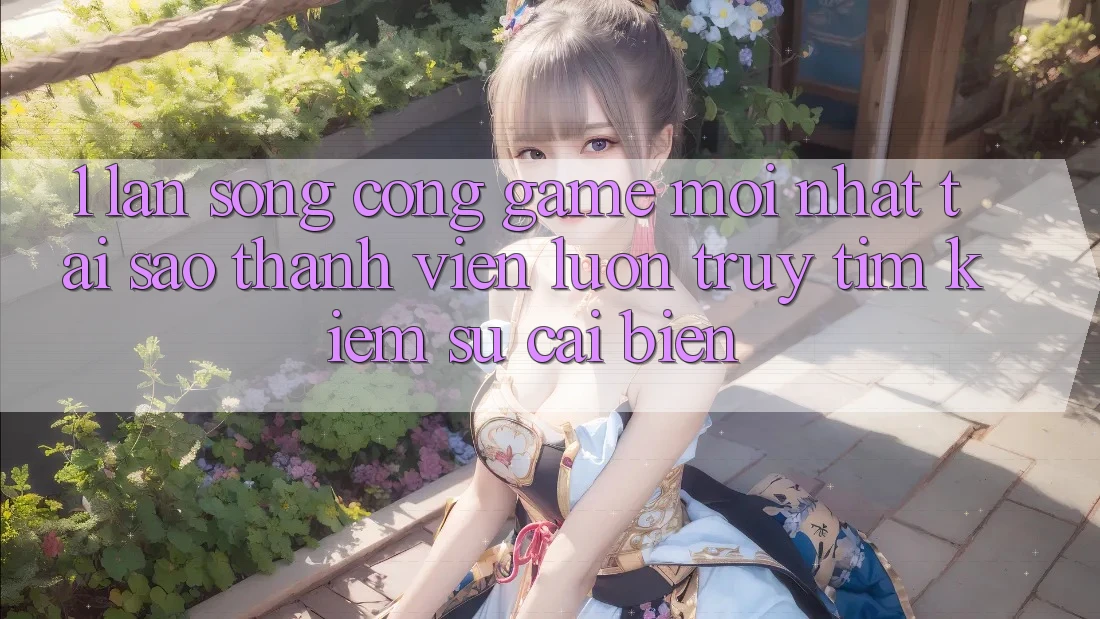 1. Làn Sóng Cổng Game Mới nhất: Tại Sao Thành viên Luôn Truy tìm kiếm Sự Cải biến?