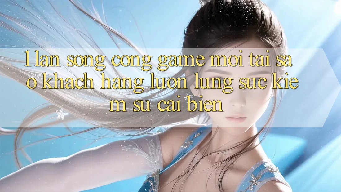 1. Làn Sóng Cổng Game Mới: Tại Sao Khách hàng Luôn Lùng sục Kiếm Sự Cải biến?