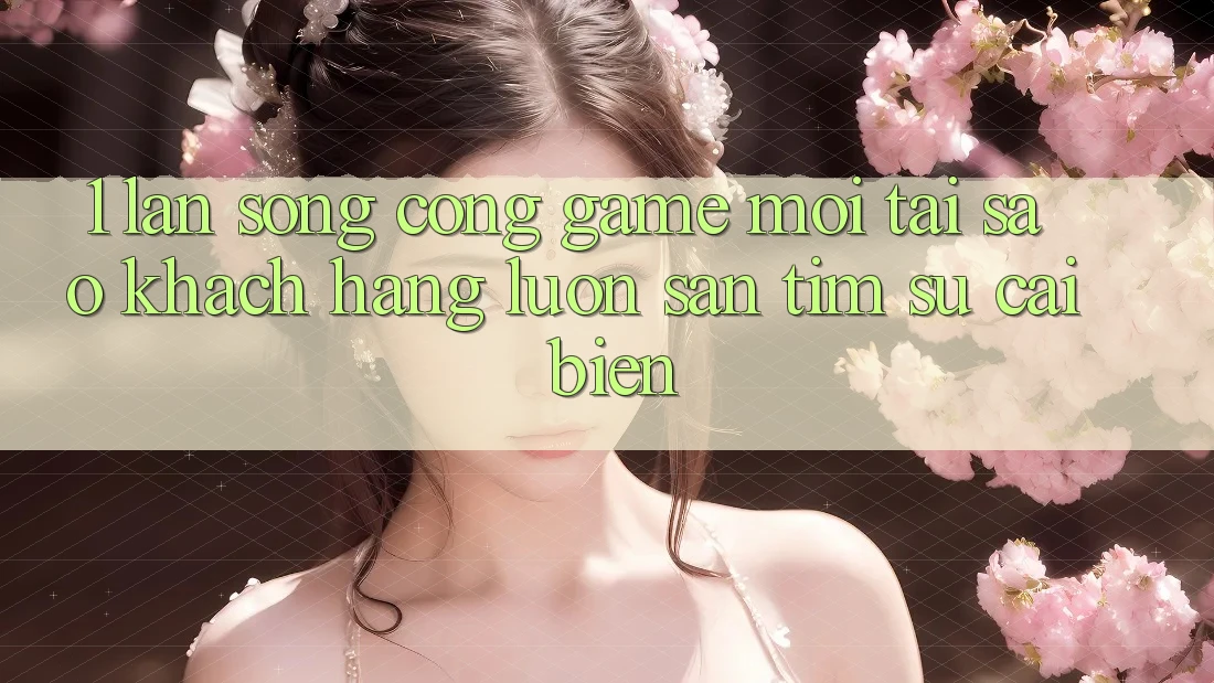 1. Làn Sóng Cổng Game Mới: Tại Sao Khách hàng Luôn Săn tìm Sự Cải biến?