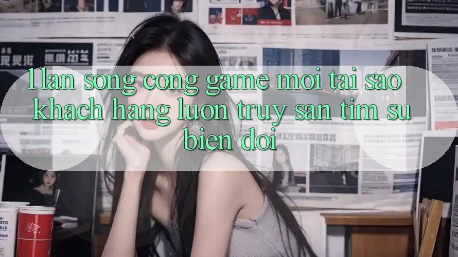 1. Làn Sóng Cổng Game Mới: Tại Sao Khách hàng Luôn Truy săn tìm Sự Biến đổi?