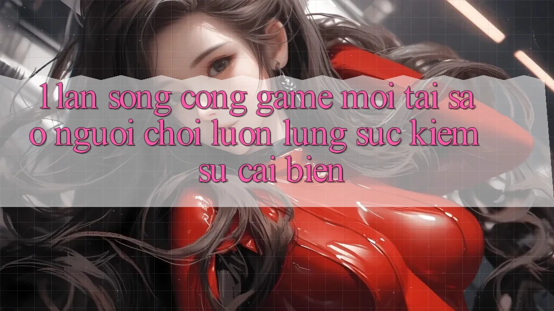 1. Làn Sóng Cổng Game Mới: Tại Sao Người Chơi Luôn Lùng sục Kiếm Sự Cải biến?