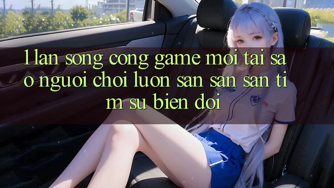 1. Làn Sóng Cổng Game Mới: Tại Sao Người Chơi Luôn Săn săn săn tìm Sự Biến đổi?
