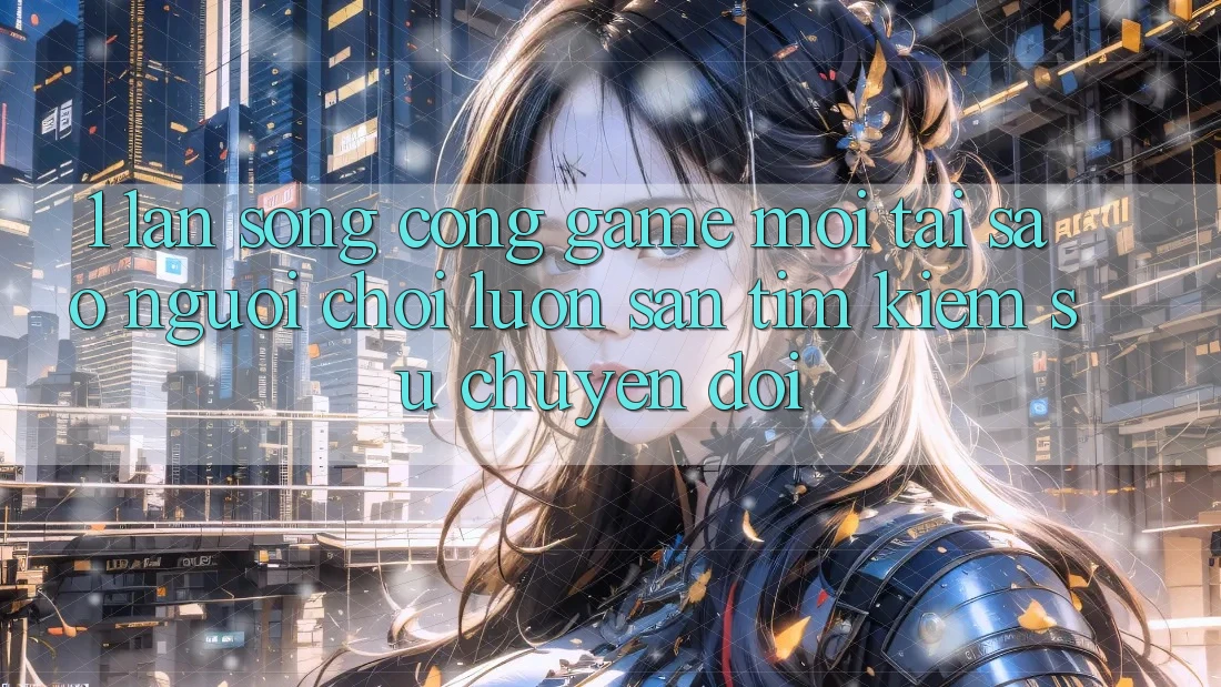 1. Làn Sóng Cổng Game Mới: Tại Sao Người Chơi Luôn Săn tìm Kiếm Sự Chuyển đổi?