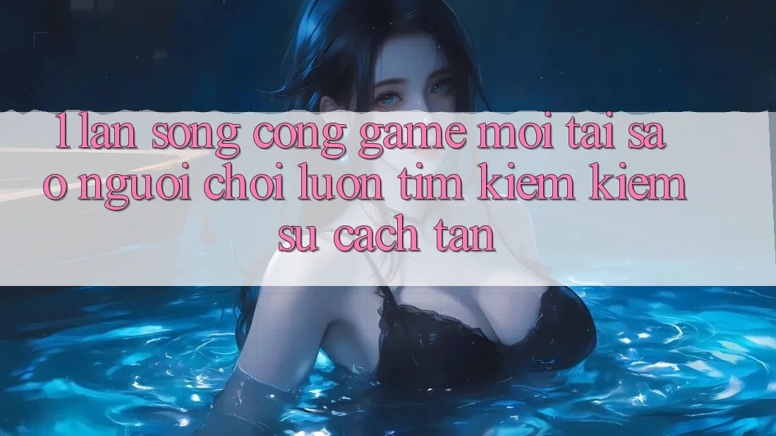 1. Làn Sóng Cổng Game Mới: Tại Sao Người Chơi Luôn Tìm kiếm Kiếm Sự Cách tân?