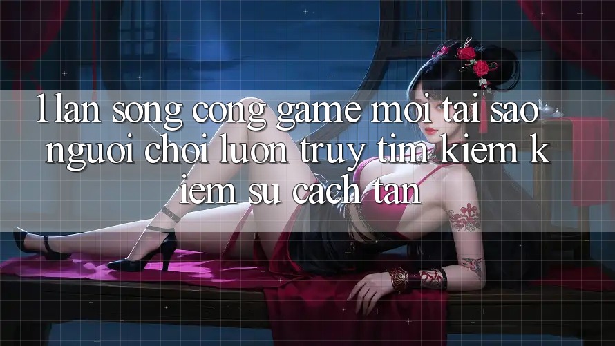 1. Làn Sóng Cổng Game Mới: Tại Sao Người Chơi Luôn Truy tìm kiếm Kiếm Sự Cách tân?