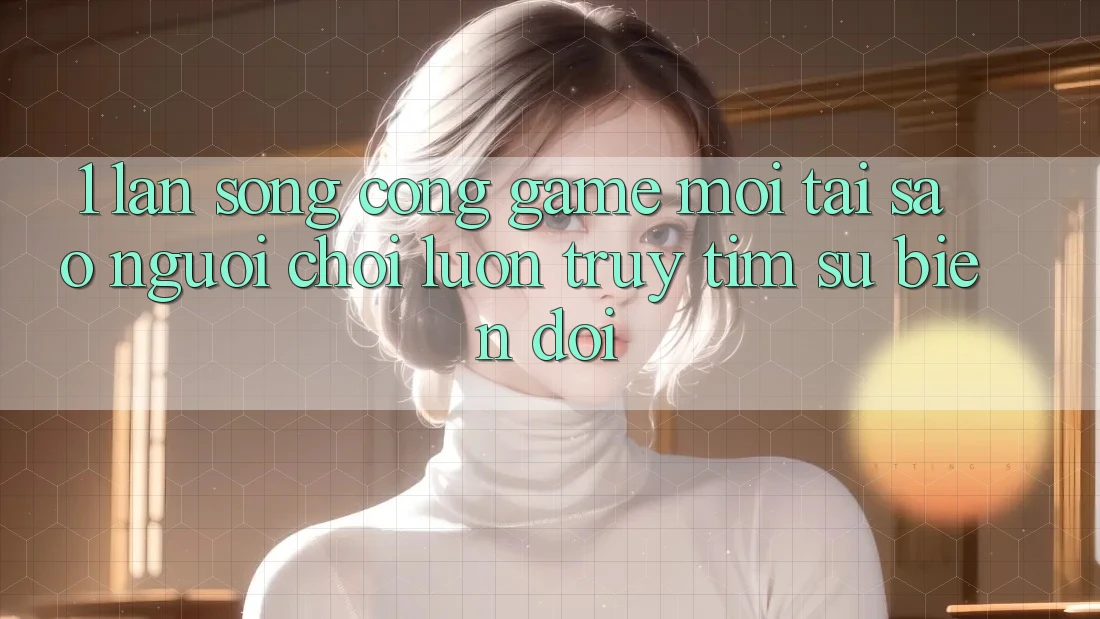 1. Làn Sóng Cổng Game Mới: Tại Sao Người Chơi Luôn Truy tìm Sự Biến đổi?