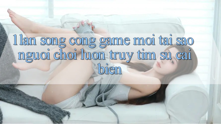 1. Làn Sóng Cổng Game Mới: Tại Sao Người Chơi Luôn Truy tìm Sự Cải biến?