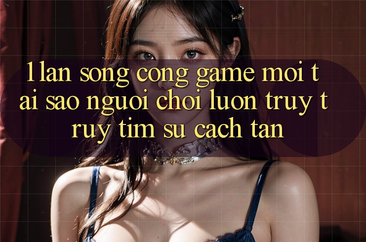 1. Làn Sóng Cổng Game Mới: Tại Sao Người Chơi Luôn Truy truy tìm Sự Cách tân?