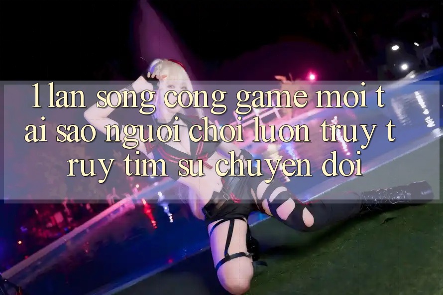 1. Làn Sóng Cổng Game Mới: Tại Sao Người Chơi Luôn Truy truy tìm Sự Chuyển đổi?