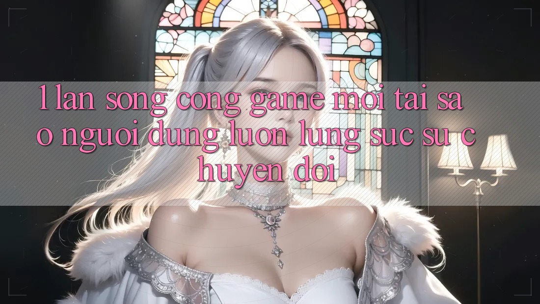 1. Làn Sóng Cổng Game Mới: Tại Sao Người dùng Luôn Lùng sục Sự Chuyển đổi?