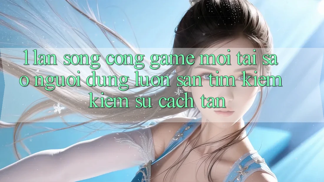 1. Làn Sóng Cổng Game Mới: Tại Sao Người dùng Luôn Săn tìm kiếm Kiếm Sự Cách tân?
