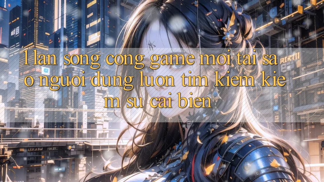 1. Làn Sóng Cổng Game Mới: Tại Sao Người dùng Luôn Tìm kiếm Kiếm Sự Cải biến?