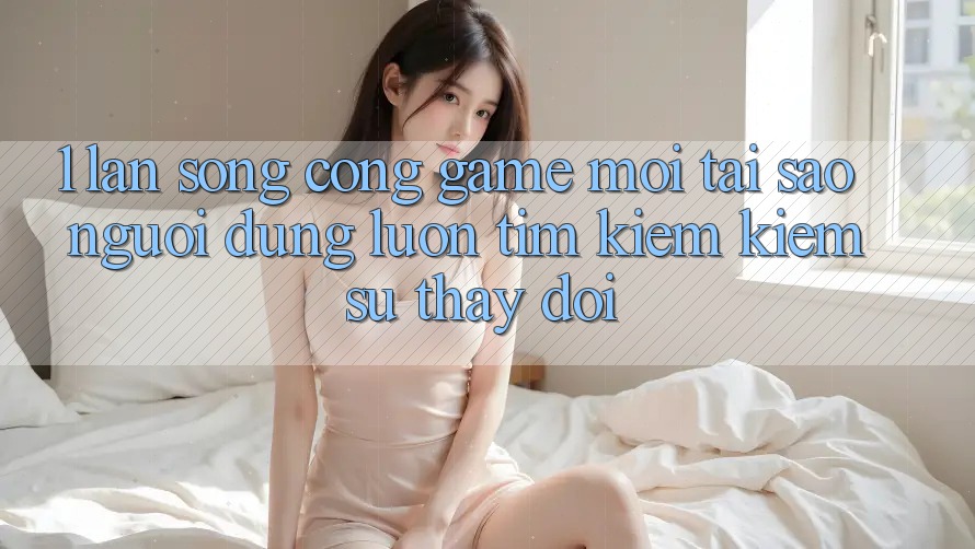 1. Làn Sóng Cổng Game Mới: Tại Sao Người dùng Luôn Tìm kiếm Kiếm Sự Thay Đổi?