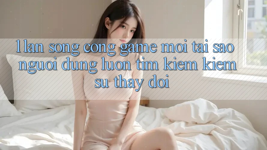 1. Làn Sóng Cổng Game Mới: Tại Sao Người dùng Luôn Tìm kiếm Kiếm Sự Thay Đổi?