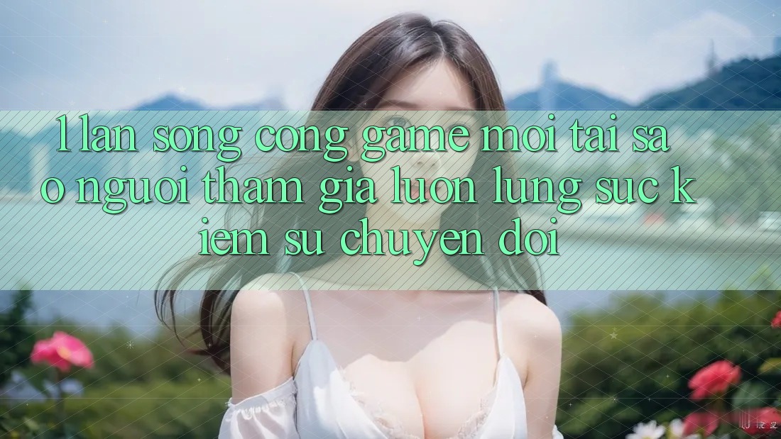 1. Làn Sóng Cổng Game Mới: Tại Sao Người tham gia Luôn Lùng sục Kiếm Sự Chuyển đổi?