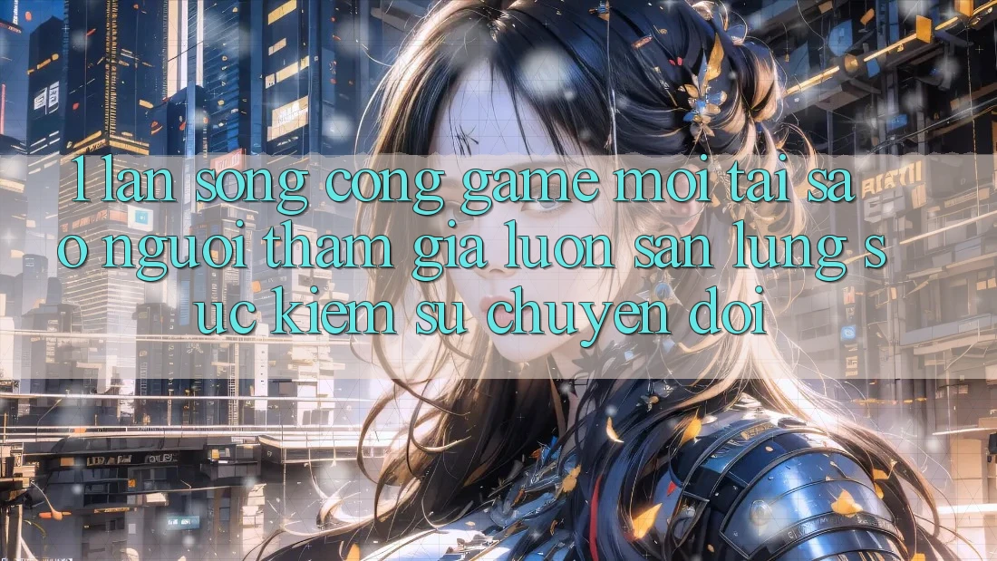 1. Làn Sóng Cổng Game Mới: Tại Sao Người tham gia Luôn Săn lùng sục Kiếm Sự Chuyển đổi?