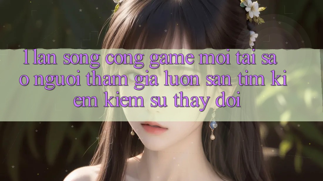1. Làn Sóng Cổng Game Mới: Tại Sao Người tham gia Luôn Săn tìm kiếm Kiếm Sự Thay Đổi?