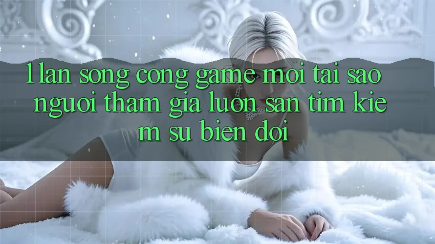 1. Làn Sóng Cổng Game Mới: Tại Sao Người tham gia Luôn Săn tìm Kiếm Sự Biến đổi?