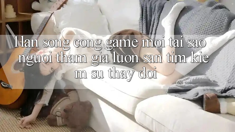 1. Làn Sóng Cổng Game Mới: Tại Sao Người tham gia Luôn Săn tìm Kiếm Sự Thay Đổi?