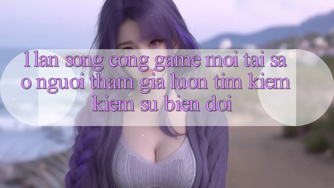 1. Làn Sóng Cổng Game Mới: Tại Sao Người tham gia Luôn Tìm kiếm Kiếm Sự Biến đổi?