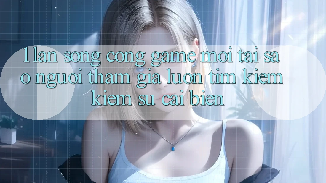 1. Làn Sóng Cổng Game Mới: Tại Sao Người tham gia Luôn Tìm kiếm Kiếm Sự Cải biến?