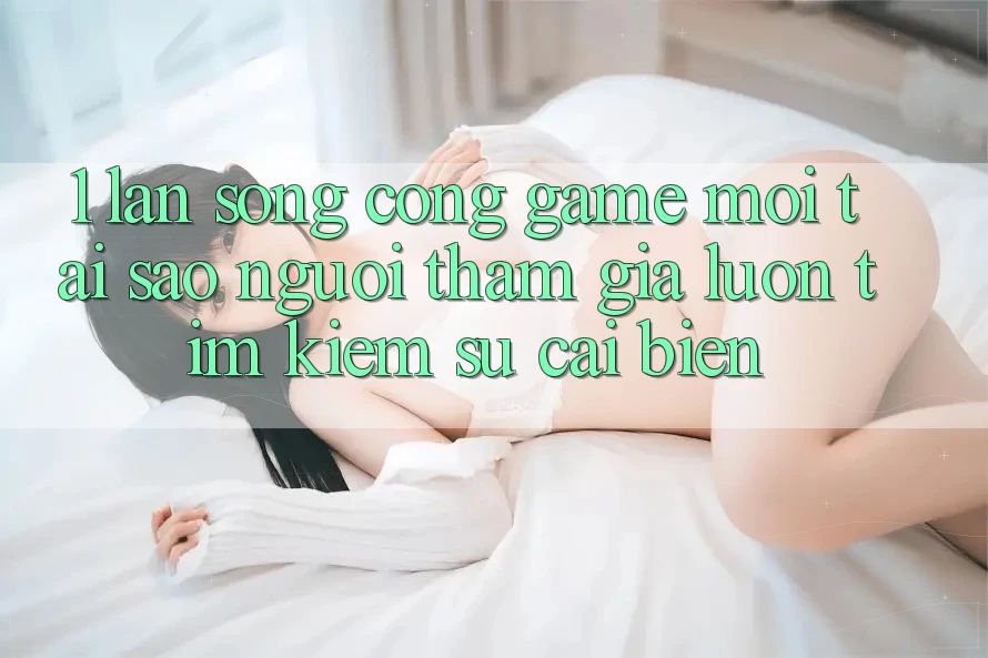 1. Làn Sóng Cổng Game Mới: Tại Sao Người tham gia Luôn Tìm Kiếm Sự Cải biến?