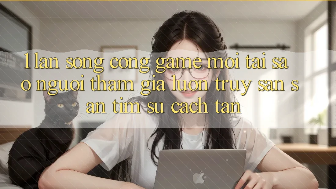 1. Làn Sóng Cổng Game Mới: Tại Sao Người tham gia Luôn Truy săn săn tìm Sự Cách tân?