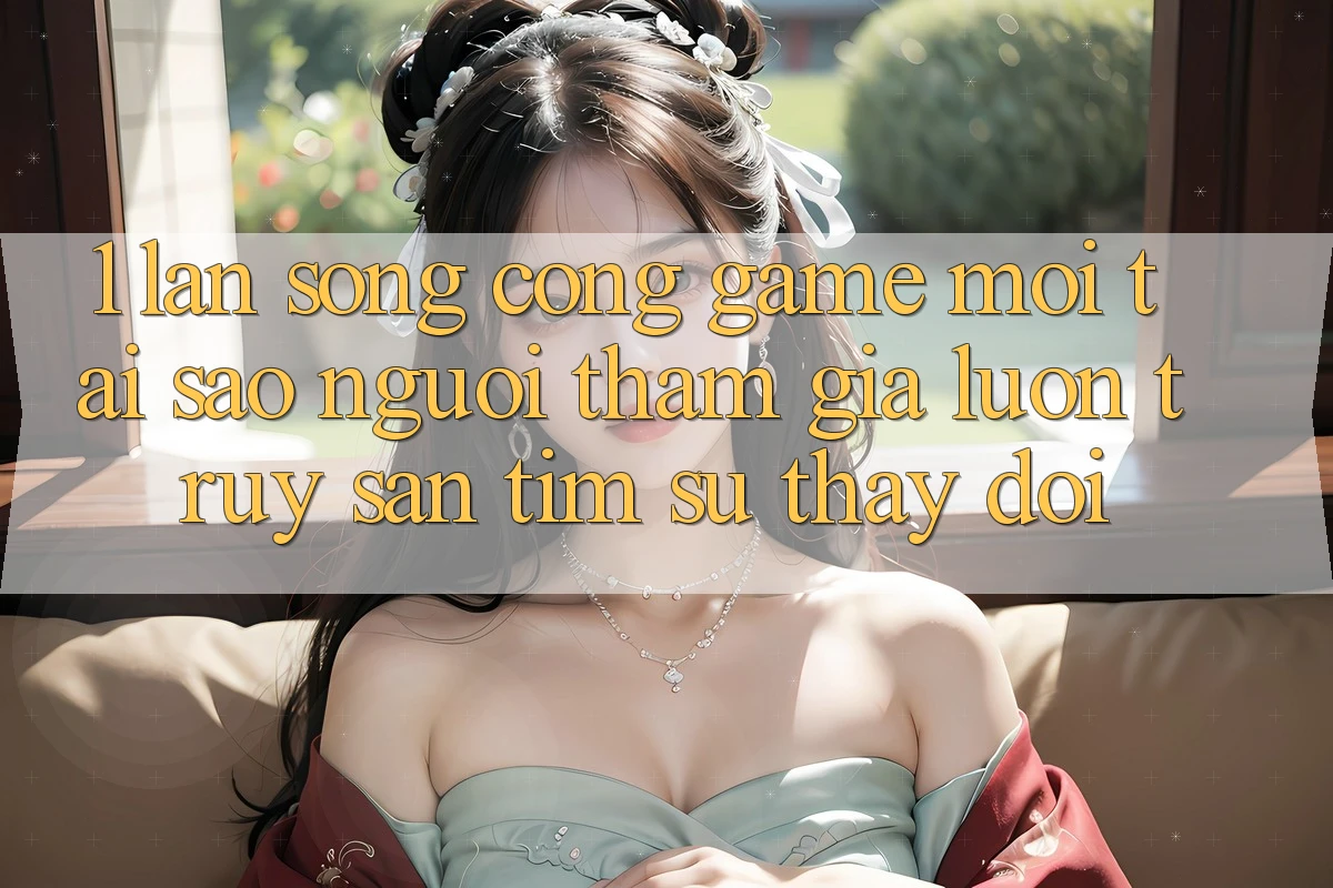 1. Làn Sóng Cổng Game Mới: Tại Sao Người tham gia Luôn Truy săn tìm Sự Thay Đổi?