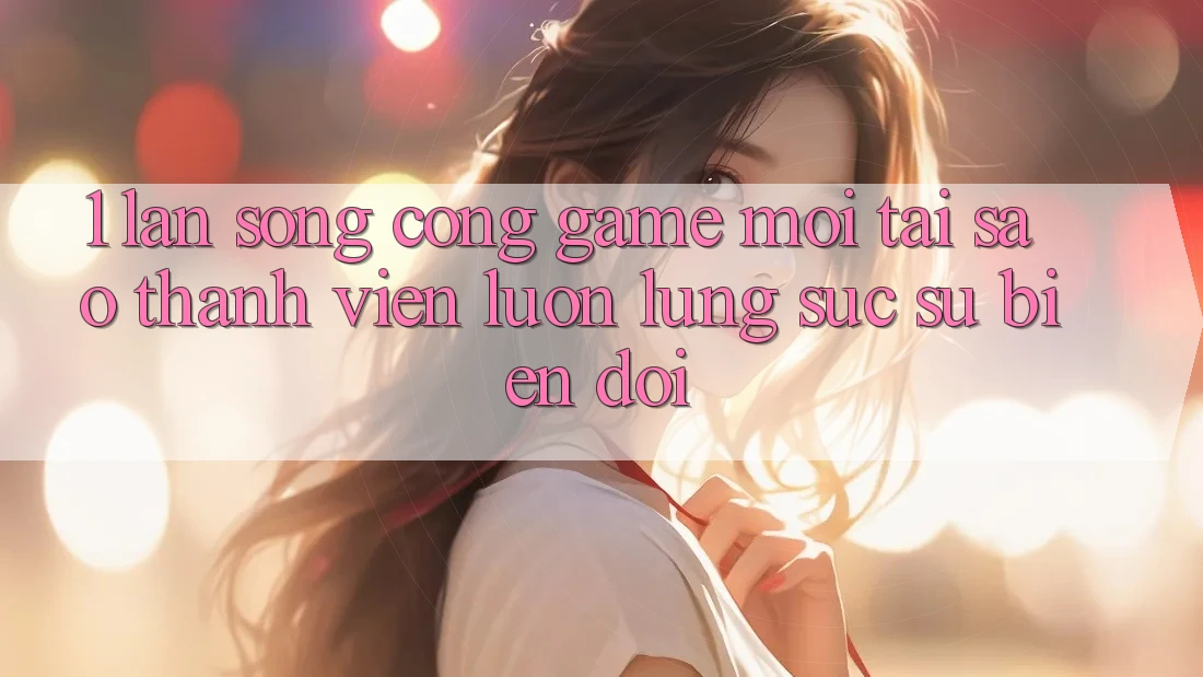 1. Làn Sóng Cổng Game Mới: Tại Sao Thành viên Luôn Lùng sục Sự Biến đổi?
