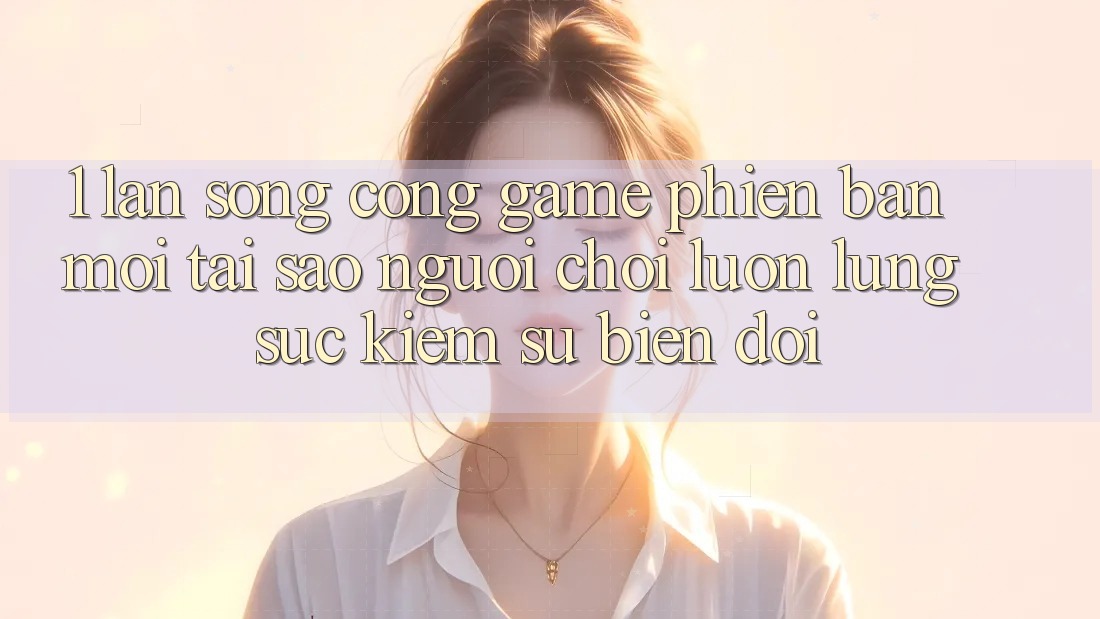 1. Làn Sóng Cổng Game Phiên bản mới: Tại Sao Người Chơi Luôn Lùng sục Kiếm Sự Biến đổi?