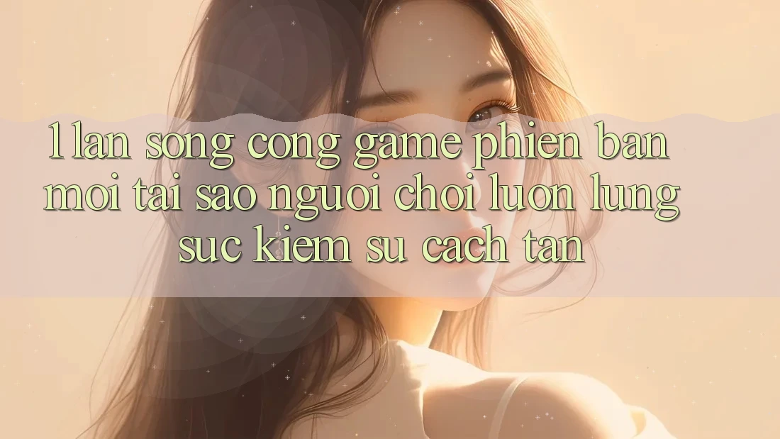 1. Làn Sóng Cổng Game Phiên bản mới: Tại Sao Người Chơi Luôn Lùng sục Kiếm Sự Cách tân?