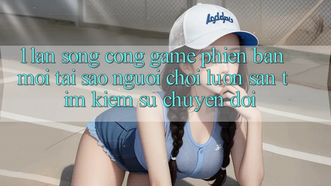 1. Làn Sóng Cổng Game Phiên bản mới: Tại Sao Người Chơi Luôn Săn tìm kiếm Sự Chuyển đổi?