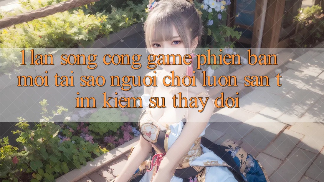 1. Làn Sóng Cổng Game Phiên bản mới: Tại Sao Người Chơi Luôn Săn tìm Kiếm Sự Thay Đổi?