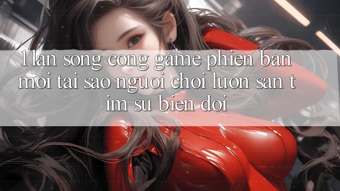 1. Làn Sóng Cổng Game Phiên bản mới: Tại Sao Người Chơi Luôn Săn tìm Sự Biến đổi?