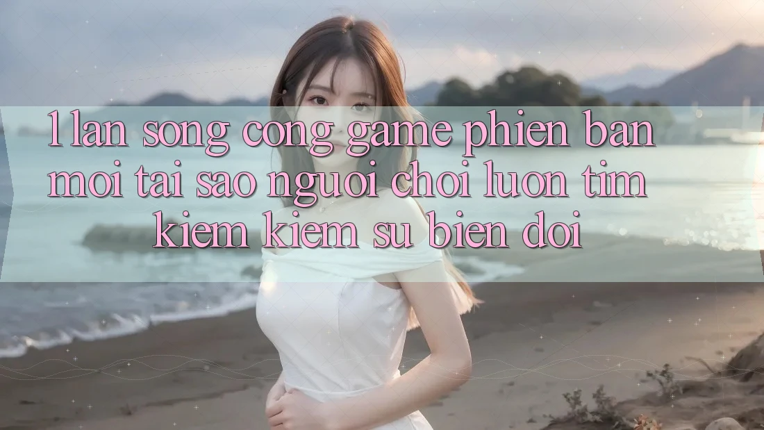 1. Làn Sóng Cổng Game Phiên bản mới: Tại Sao Người Chơi Luôn Tìm kiếm Kiếm Sự Biến đổi?