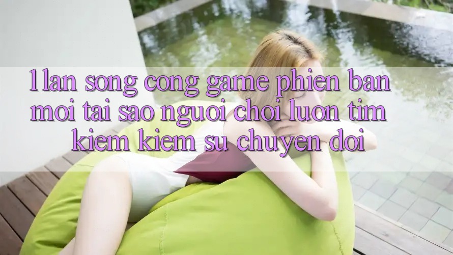 1. Làn Sóng Cổng Game Phiên bản mới: Tại Sao Người Chơi Luôn Tìm kiếm Kiếm Sự Chuyển đổi?