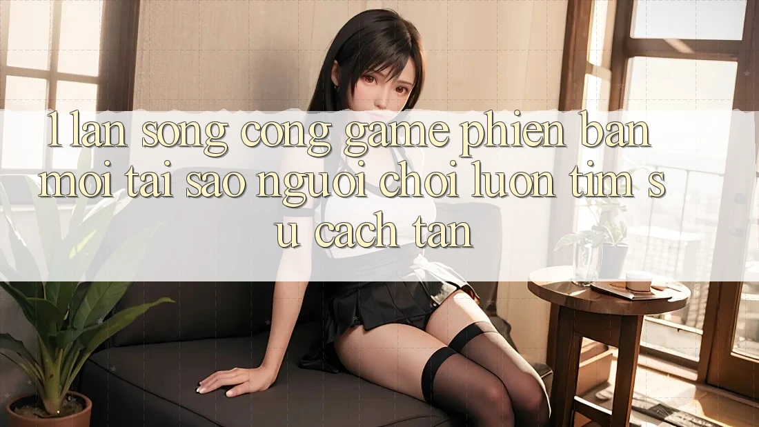 1. Làn Sóng Cổng Game Phiên bản mới: Tại Sao Người Chơi Luôn Tìm Sự Cách tân?