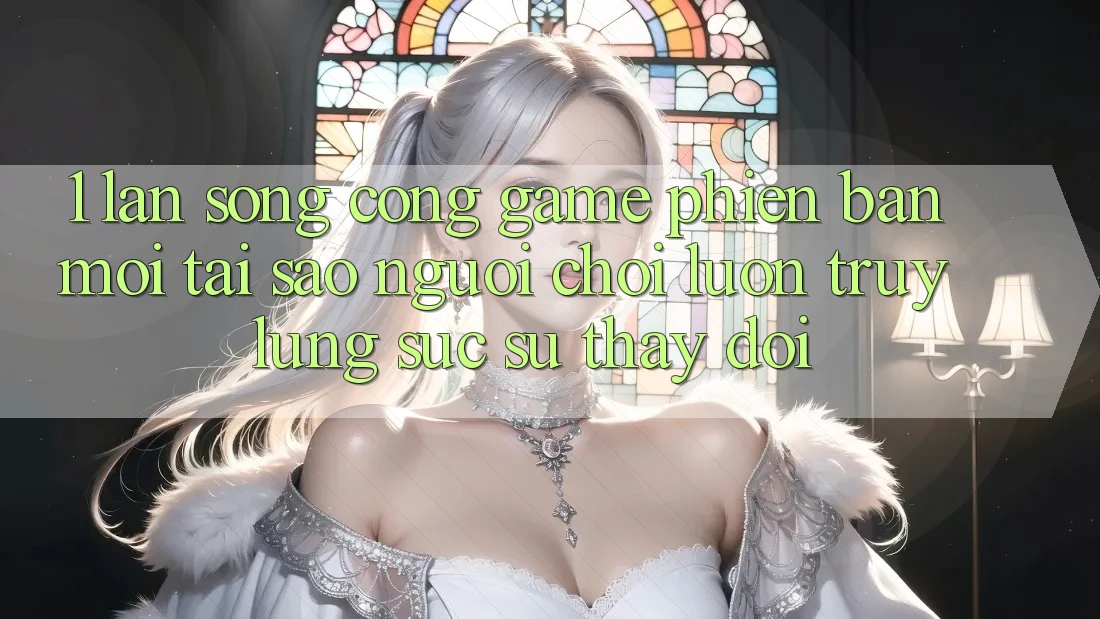 1. Làn Sóng Cổng Game Phiên bản mới: Tại Sao Người Chơi Luôn Truy lùng sục Sự Thay Đổi?