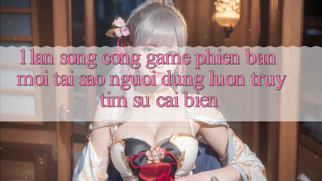 1. Làn Sóng Cổng Game Phiên bản mới: Tại Sao Người dùng Luôn Truy tìm Sự Cải biến?