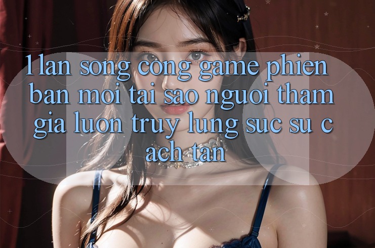 1. Làn Sóng Cổng Game Phiên bản mới: Tại Sao Người tham gia Luôn Truy lùng sục Sự Cách tân?
