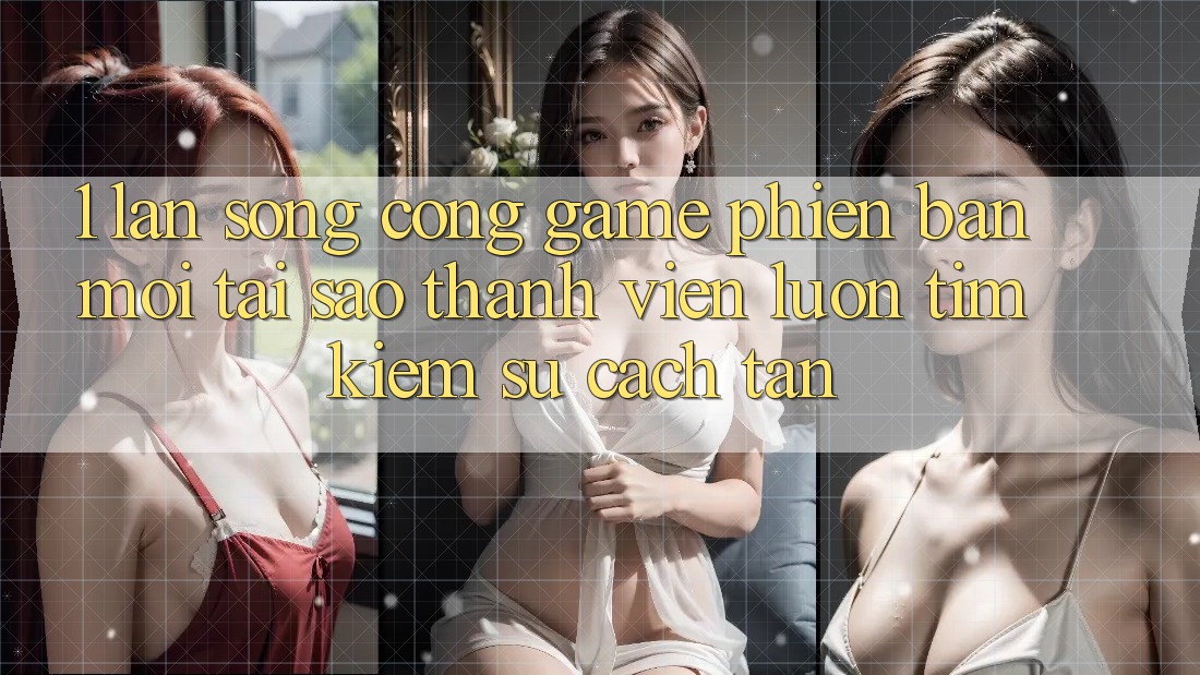 1. Làn Sóng Cổng Game Phiên bản mới: Tại Sao Thành viên Luôn Tìm kiếm Sự Cách tân?